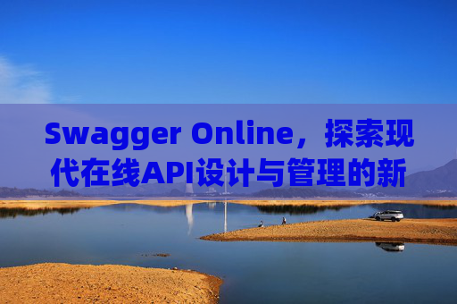 Swagger Online，探索现代在线API设计与管理的新纪元